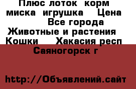 Плюс лоток, корм, миска, игрушка. › Цена ­ 50 - Все города Животные и растения » Кошки   . Хакасия респ.,Саяногорск г.